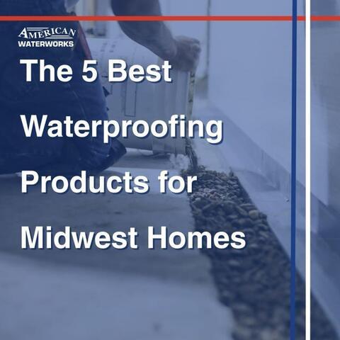The 5 Best Waterproofing Products for Midwest Homes
