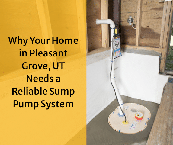 Why Your Home in Pleasant Grove, UT Needs a Reliable Sump Pump System