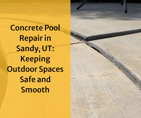 Concrete Pool Repair in Sandy, UT: Keeping Outdoor Spaces Safe and Smooth