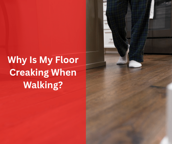 Why Is My Floor Creaking When Walking?