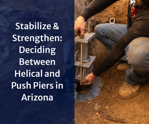 Stabilize & Strengthen: Deciding Between Helical and Push Piers in Arizona
