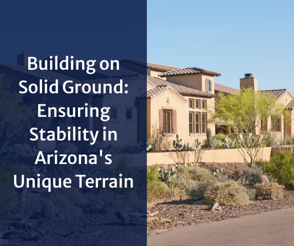 Building on Solid Ground: Ensuring Stability in Arizona's Unique Terrain
