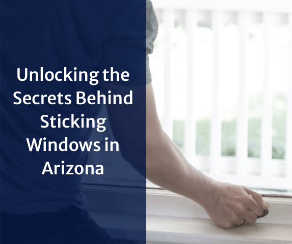 Unlocking the Secrets Behind Sticking Windows in Arizona: Your Home's Cry f...