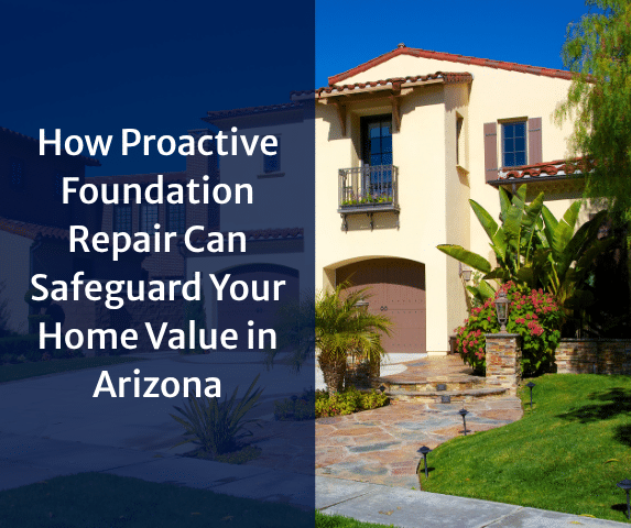How Proactive Foundation Repair Can Safeguard Your Home Value in Arizona