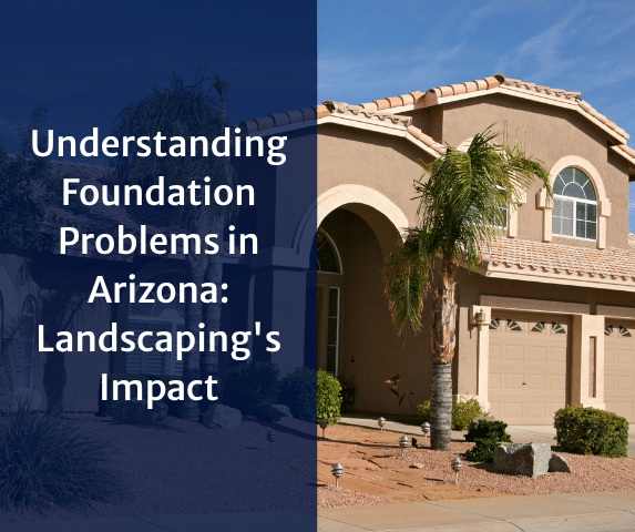 Understanding Foundation Problems in Arizona: Landscaping's Impact