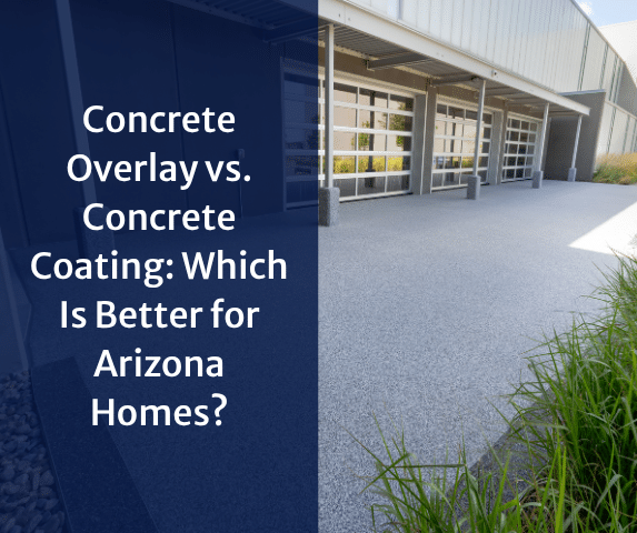 Concrete Overlay vs. Concrete Coating: Which Is Better for Arizona Homes?